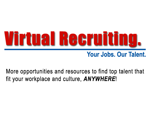 Virtual Recruiting: Your Jobs. Our Talent. More opportunities and resources to find top talent that fit your workplace and culture, ANYWHERE!